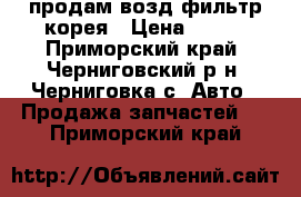 продам возд фильтр корея › Цена ­ 200 - Приморский край, Черниговский р-н, Черниговка с. Авто » Продажа запчастей   . Приморский край